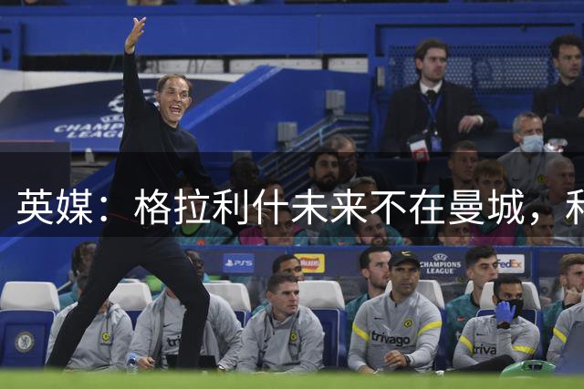 英媒：格拉利什未来不在曼城，和当年坎塞洛的处境类似