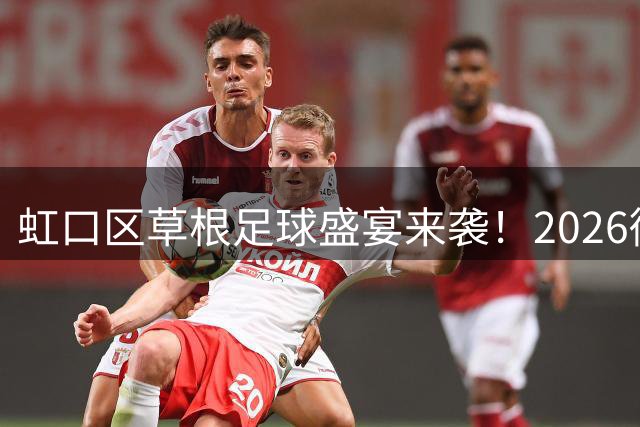 虹口区草根足球盛宴来袭！2026街镇足球联赛预选赛8月开战
